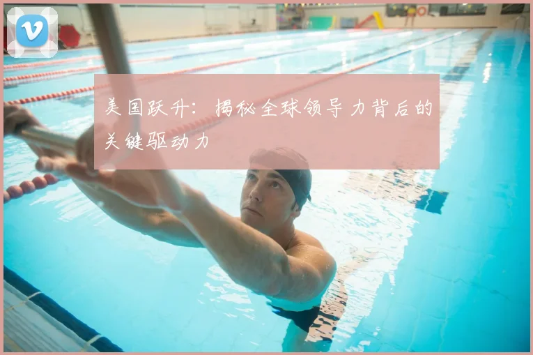 美国跃升:揭秘全球领导力背后的关键驱动力