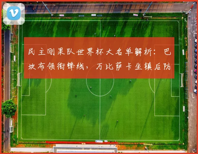 民主刚果队世界杯大名单解析：巴坎布领衔锋线，万比萨卡坐镇后防