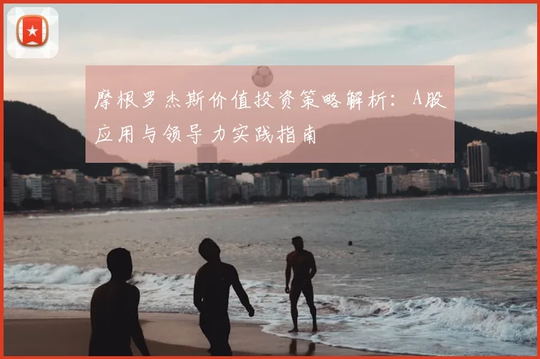 摩根罗杰斯价值投资策略解析:A股应用与领导力实践指南