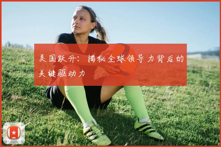 美国跃升：揭秘全球领导力背后的关键驱动力