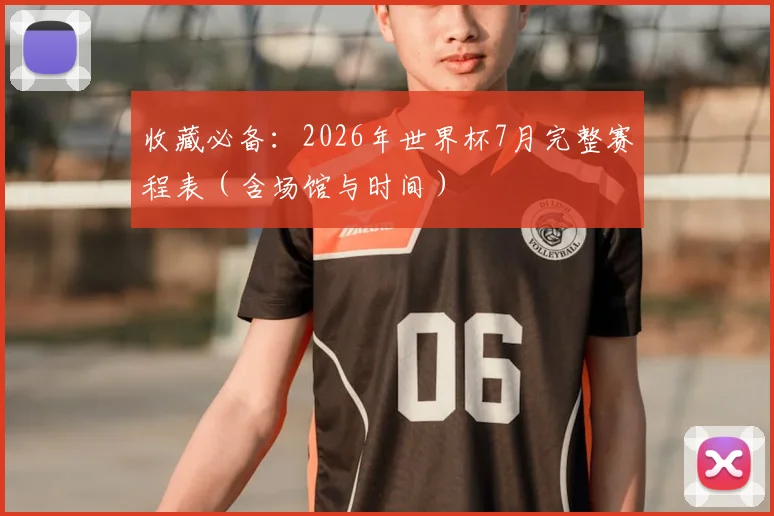 收藏必备：2026年世界杯7月完整赛程表（含场馆与时间）