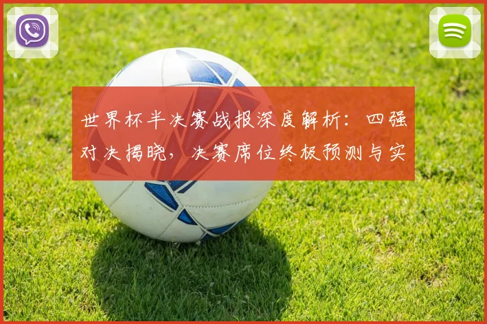 世界杯半决赛战报深度解析：四强对决揭晓，决赛席位终极预测与实力对比
